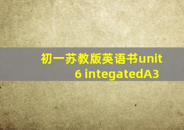 初一苏教版英语书unit6 integatedA3